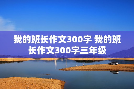 我的班长作文300字 我的班长作文300字三年级