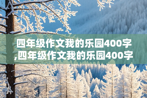 四年级作文我的乐园400字,四年级作文我的乐园400字房间