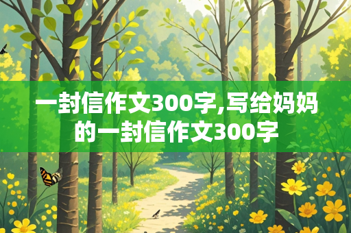 一封信作文300字,写给妈妈的一封信作文300字