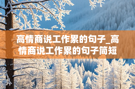 高情商说工作累的句子_高情商说工作累的句子简短