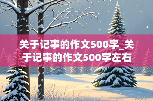 关于记事的作文500字_关于记事的作文500字左右