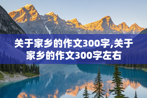 关于家乡的作文300字,关于家乡的作文300字左右