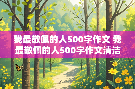 我最敬佩的人500字作文 我最敬佩的人500字作文清洁工