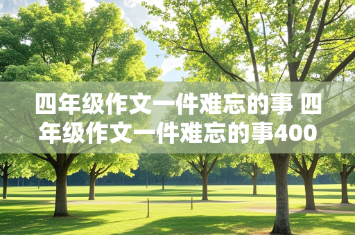 四年级作文一件难忘的事 四年级作文一件难忘的事400字