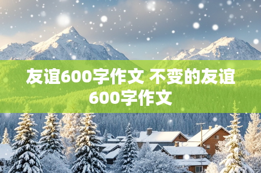 友谊600字作文 不变的友谊600字作文