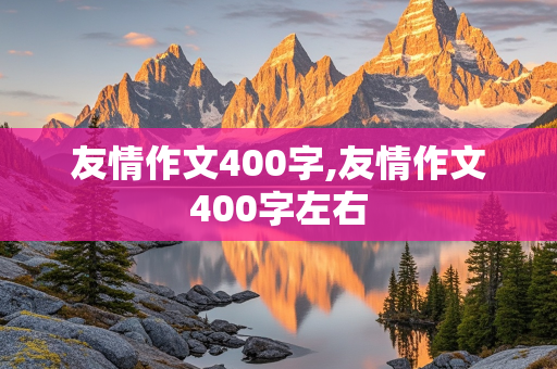 友情作文400字,友情作文400字左右