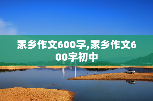 家乡作文600字,家乡作文600字初中