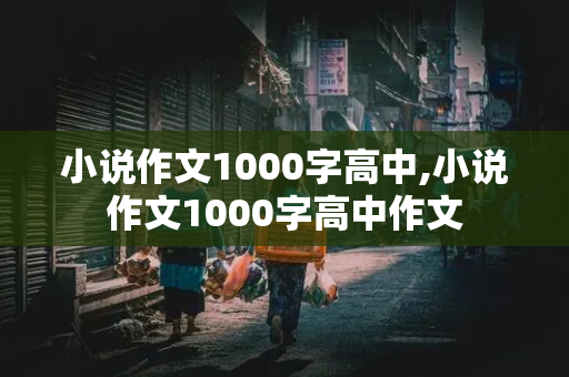 小说作文1000字高中,小说作文1000字高中作文