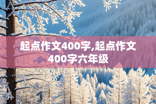 起点作文400字,起点作文400字六年级