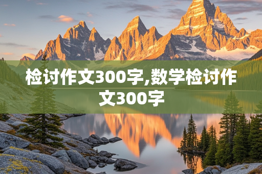 检讨作文300字,数学检讨作文300字