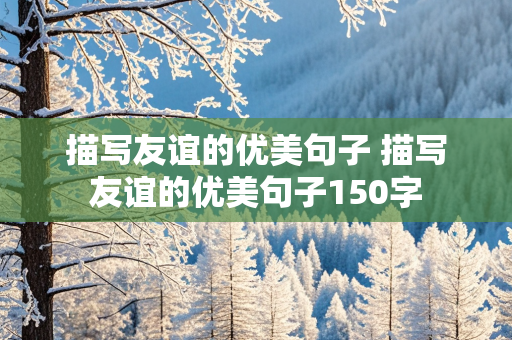 描写友谊的优美句子 描写友谊的优美句子150字