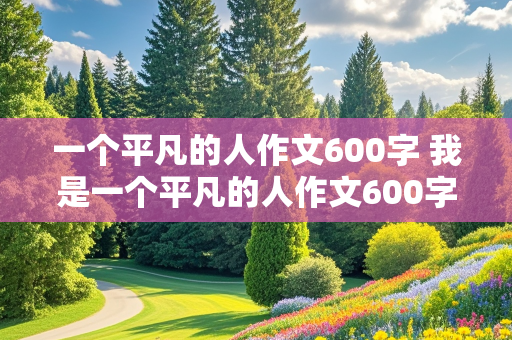 一个平凡的人作文600字 我是一个平凡的人作文600字