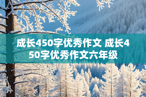 成长450字优秀作文 成长450字优秀作文六年级