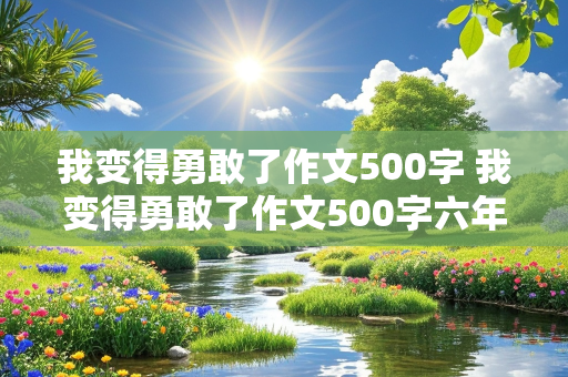 我变得勇敢了作文500字 我变得勇敢了作文500字六年级