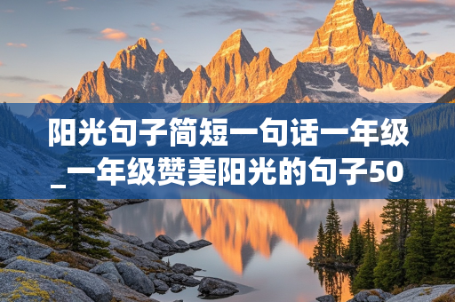 阳光句子简短一句话一年级_一年级赞美阳光的句子50字短一点