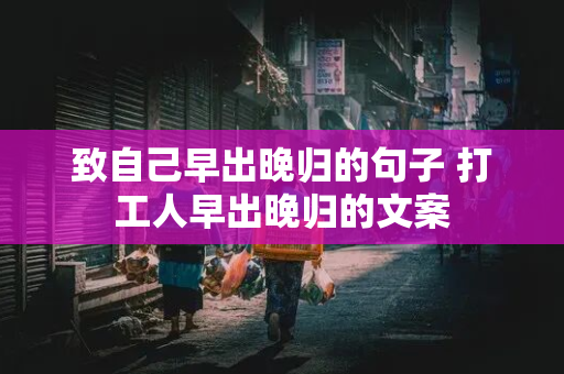 致自己早出晚归的句子 打工人早出晚归的文案