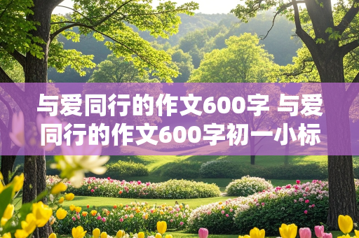 与爱同行的作文600字 与爱同行的作文600字初一小标题