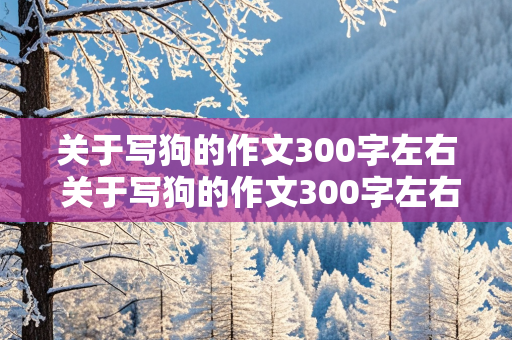 关于写狗的作文300字左右 关于写狗的作文300字左右三年级