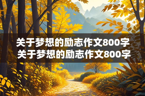 关于梦想的励志作文800字 关于梦想的励志作文800字记叙文