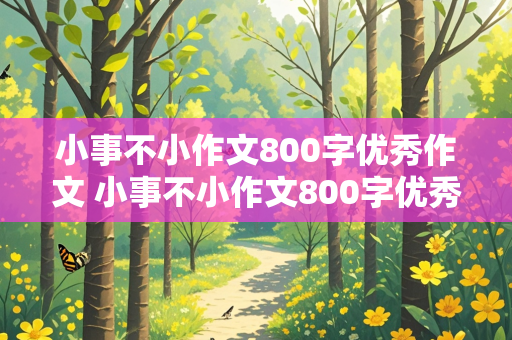 小事不小作文800字优秀作文 小事不小作文800字优秀作文记叙文