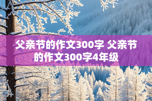 父亲节的作文300字 父亲节的作文300字4年级