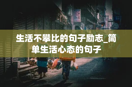 生活不攀比的句子励志_简单生活心态的句子