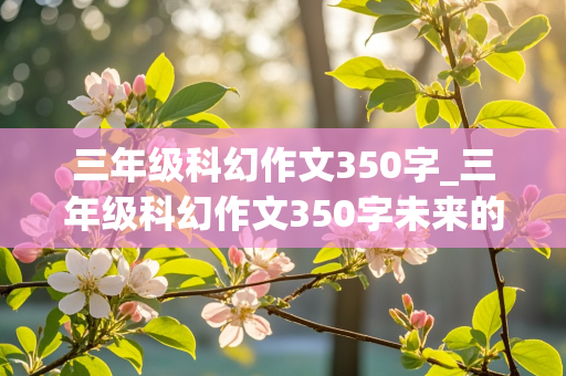 三年级科幻作文350字_三年级科幻作文350字未来的房子