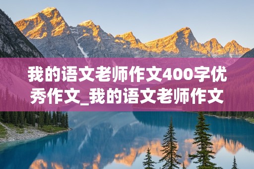 我的语文老师作文400字优秀作文_我的语文老师作文400字优秀作文男