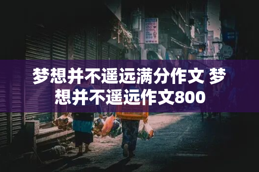 梦想并不遥远满分作文 梦想并不遥远作文800