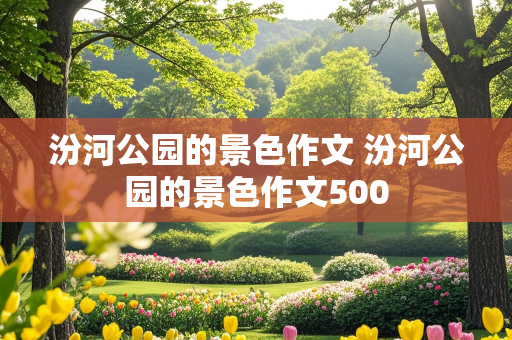 汾河公园的景色作文 汾河公园的景色作文500