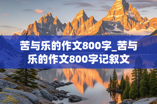 苦与乐的作文800字_苦与乐的作文800字记叙文