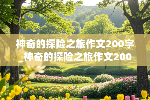 神奇的探险之旅作文200字_神奇的探险之旅作文200字左右