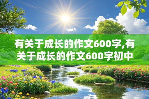 有关于成长的作文600字,有关于成长的作文600字初中