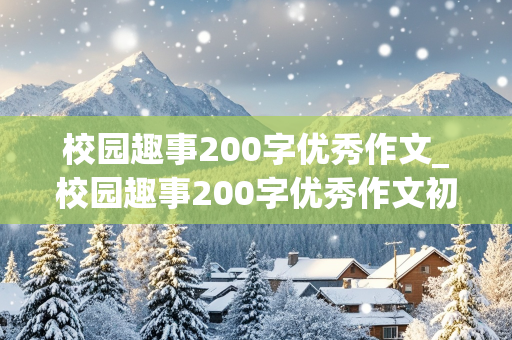 校园趣事200字优秀作文_校园趣事200字优秀作文初中