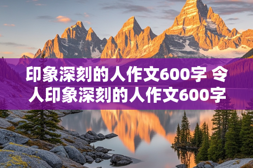 印象深刻的人作文600字 令人印象深刻的人作文600字