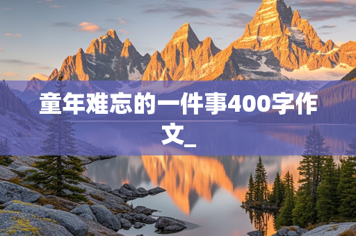 童年难忘的一件事400字作文_