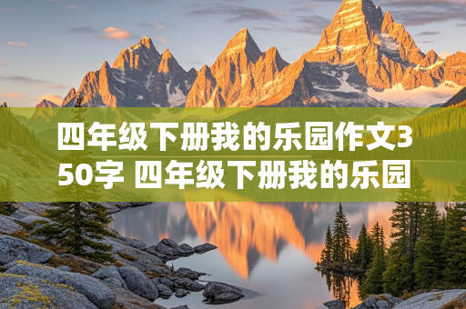 四年级下册我的乐园作文350字 四年级下册我的乐园作文350字,满是玩具的房间