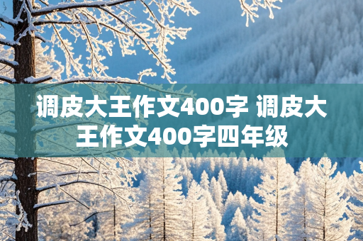 调皮大王作文400字 调皮大王作文400字四年级