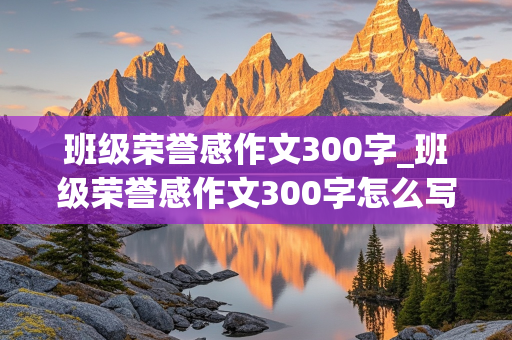 班级荣誉感作文300字_班级荣誉感作文300字怎么写