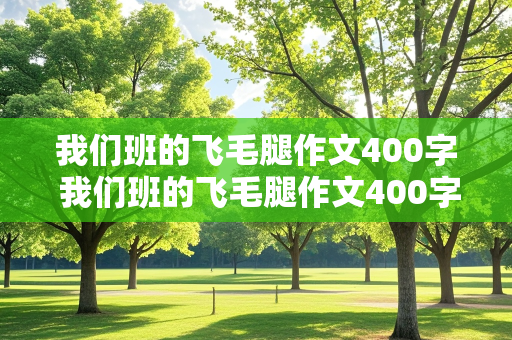 我们班的飞毛腿作文400字 我们班的飞毛腿作文400字左右