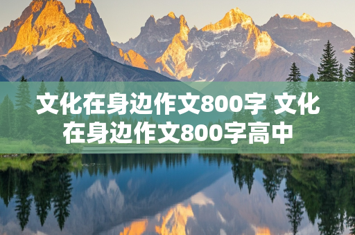 文化在身边作文800字 文化在身边作文800字高中