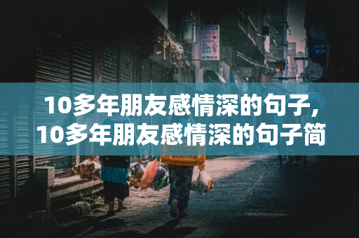 10多年朋友感情深的句子,10多年朋友感情深的句子简短