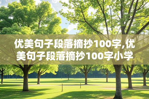 优美句子段落摘抄100字,优美句子段落摘抄100字小学生