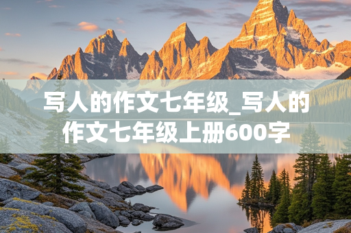 写人的作文七年级_写人的作文七年级上册600字