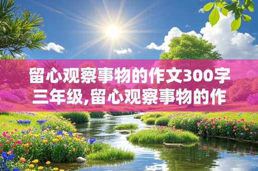 留心观察事物的作文300字三年级,留心观察事物的作文300字三年级 植物