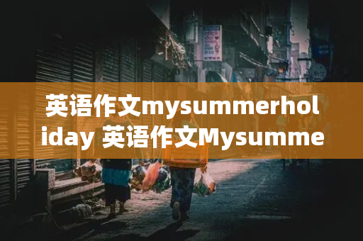 英语作文mysummerholiday 英语作文Mysummerholiday五句