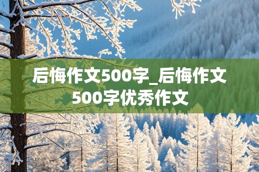 后悔作文500字_后悔作文500字优秀作文