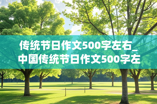 传统节日作文500字左右_中国传统节日作文500字左右