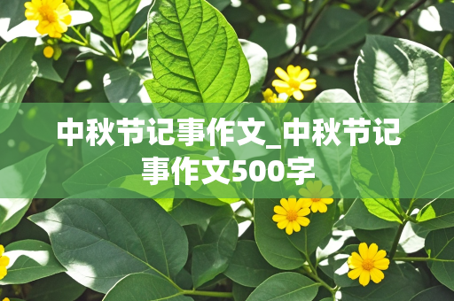 中秋节记事作文_中秋节记事作文500字