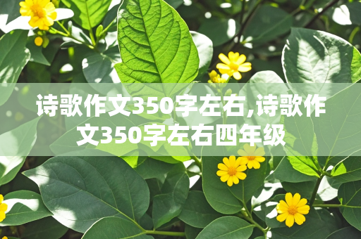 诗歌作文350字左右,诗歌作文350字左右四年级